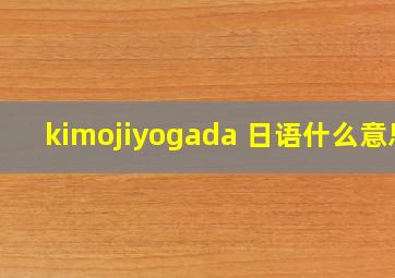 kimojiyogada 日语什么意思